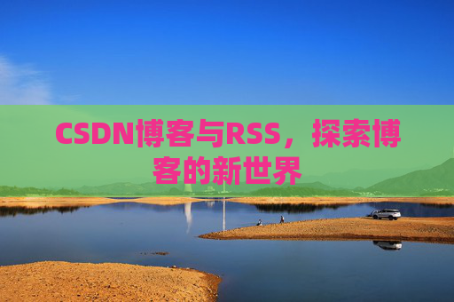 CSDN博客与RSS，探索博客的新世界