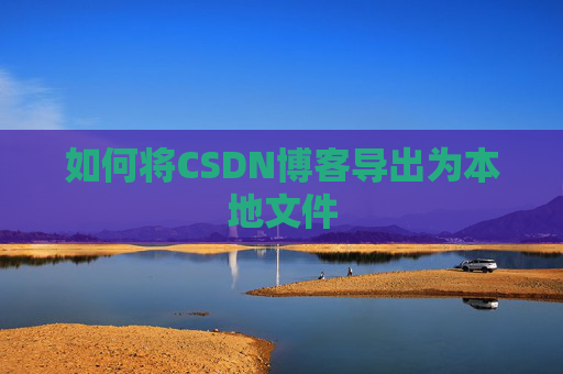 如何将CSDN博客导出为本地文件